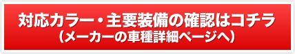 対応カラー・主要装備の確認はコチラ（メーカーの車種詳細ページへ）